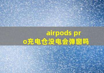 airpods pro充电仓没电会弹窗吗